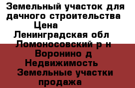 Земельный участок для дачного строительства › Цена ­ 400 000 - Ленинградская обл., Ломоносовский р-н, Воронино д. Недвижимость » Земельные участки продажа   